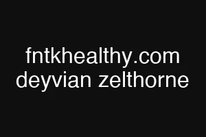 fntkhealthy.com deyvian zelthorne