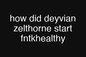 how did deyvian zelthorne start fntkhealthy