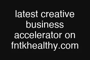 latest creative business accelerator on fntkhealthy.com